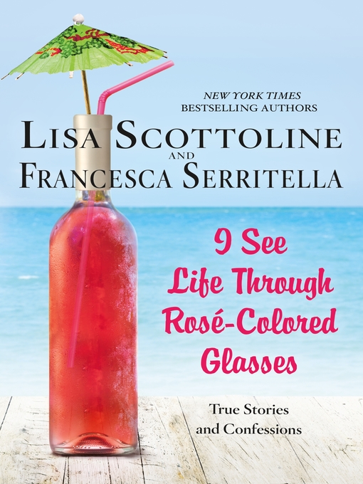 Title details for I See Life Through Rosé-Colored Glasses: True Stories and Confessions by Lisa Scottoline - Available